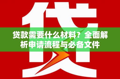 虞城贷款需要什么材料？全面解析申请流程与必备文件