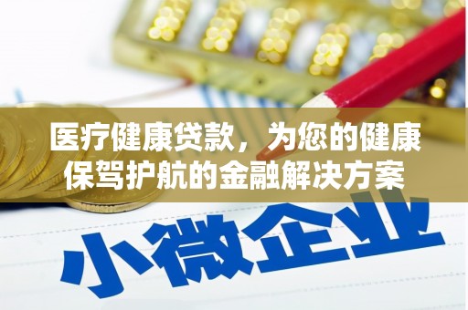 虞城医疗健康贷款，为您的健康保驾护航的金融解决方案