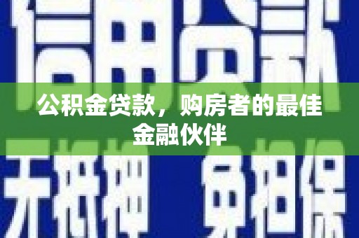 虞城公积金贷款，购房者的最佳金融伙伴