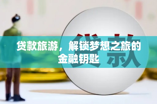 虞城贷款旅游，解锁梦想之旅的金融钥匙