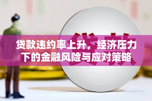 虞城贷款违约率上升，经济压力下的金融风险与应对策略