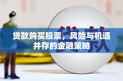 虞城贷款购买股票，风险与机遇并存的金融策略