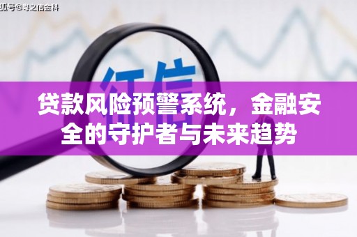 虞城贷款风险预警系统，金融安全的守护者与未来趋势
