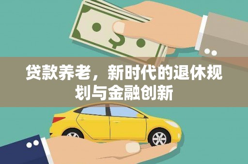 虞城贷款养老，新时代的退休规划与金融创新