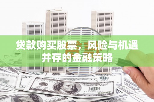 虞城贷款购买股票，风险与机遇并存的金融策略