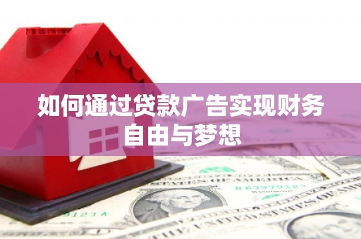 虞城如何通过贷款广告实现财务自由与梦想