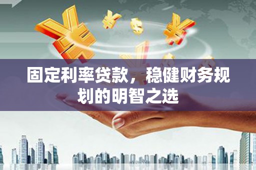 虞城固定利率贷款，稳健财务规划的明智之选
