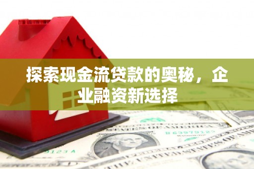 虞城探索现金流贷款的奥秘，企业融资新选择