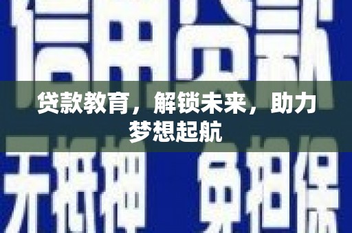 虞城贷款教育，解锁未来，助力梦想起航