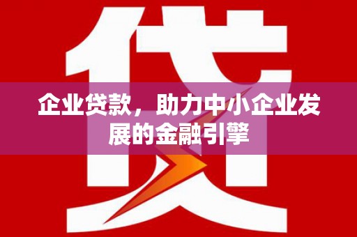 虞城企业贷款，助力中小企业发展的金融引擎