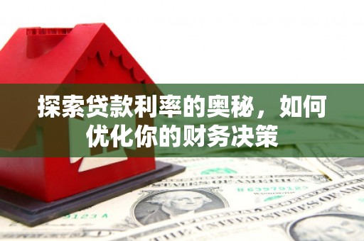 虞城探索贷款利率的奥秘，如何优化你的财务决策