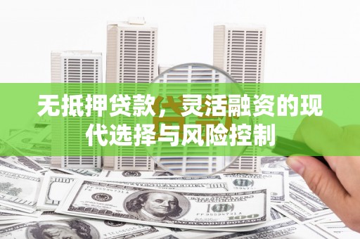 虞城无抵押贷款，灵活融资的现代选择与风险控制