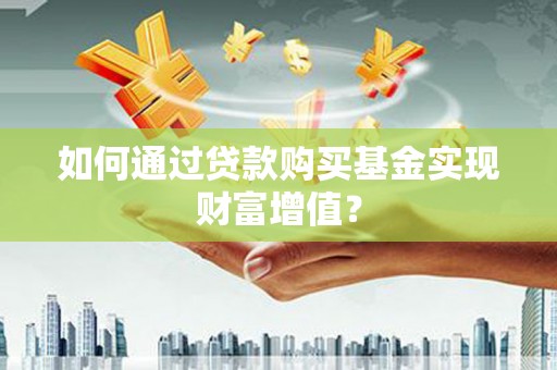虞城如何通过贷款购买基金实现财富增值？