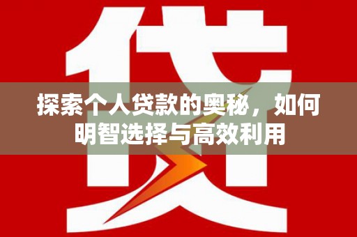 虞城探索个人贷款的奥秘，如何明智选择与高效利用