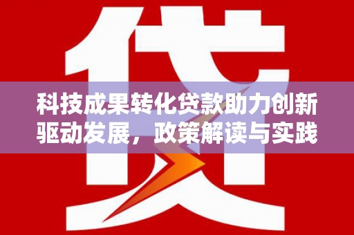 虞城科技成果转化贷款助力创新驱动发展，政策解读与实践探索