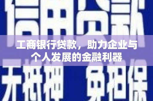 虞城工商银行贷款，助力企业与个人发展的金融利器