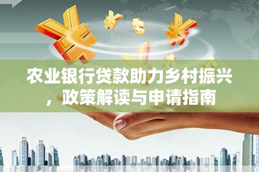 虞城农业银行贷款助力乡村振兴，政策解读与申请指南