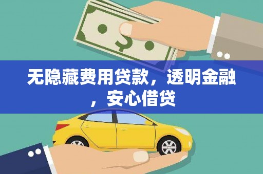 虞城无隐藏费用贷款，透明金融，安心借贷