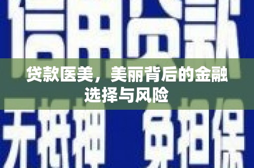 虞城贷款医美，美丽背后的金融选择与风险