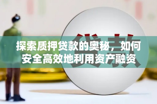 虞城探索质押贷款的奥秘，如何安全高效地利用资产融资