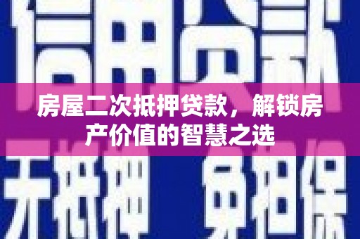 虞城房屋二次抵押贷款，解锁房产价值的智慧之选