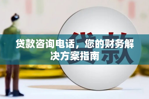 虞城贷款咨询电话，您的财务解决方案指南
