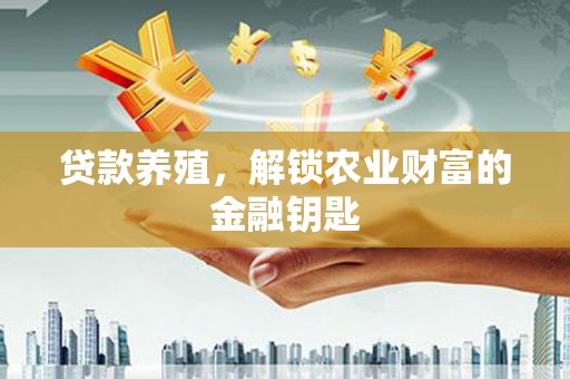 虞城贷款养殖，解锁农业财富的金融钥匙