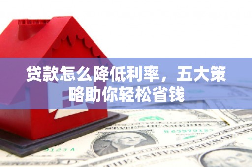 虞城贷款怎么降低利率，五大策略助你轻松省钱