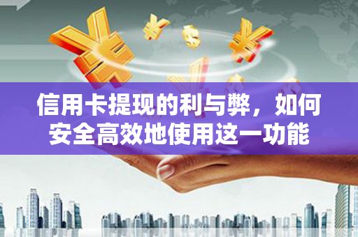 虞城信用卡提现的利与弊，如何安全高效地使用这一功能