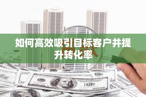 虞城如何高效吸引目标客户并提升转化率