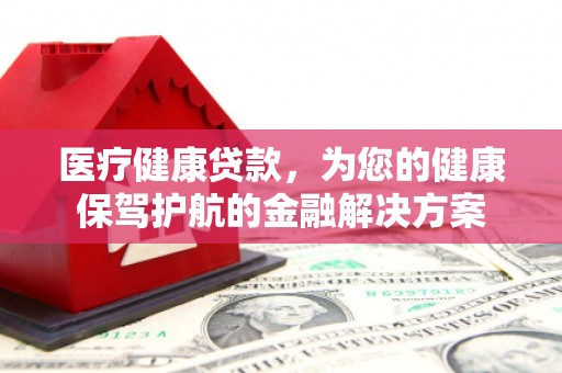 虞城医疗健康贷款，为您的健康保驾护航的金融解决方案