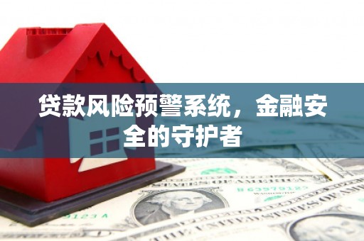 虞城贷款风险预警系统，金融安全的守护者