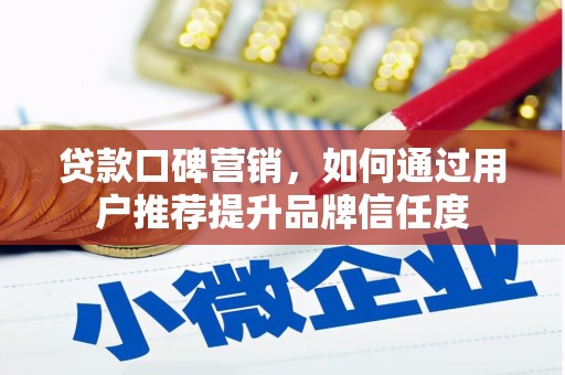 虞城贷款口碑营销，如何通过用户推荐提升品牌信任度