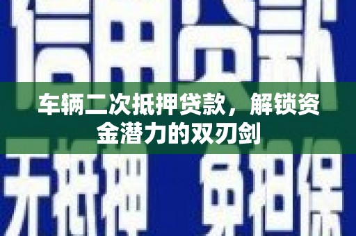虞城车辆二次抵押贷款，解锁资金潜力的双刃剑