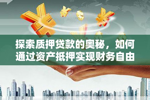 虞城探索质押贷款的奥秘，如何通过资产抵押实现财务自由