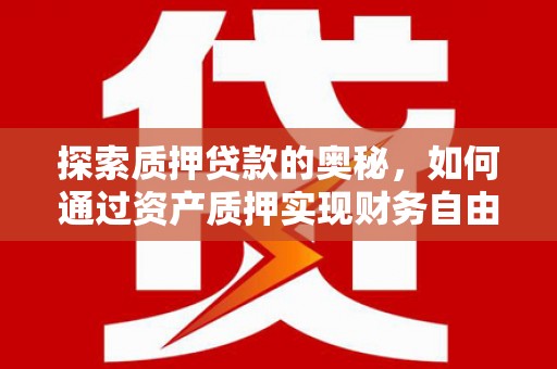 虞城探索质押贷款的奥秘，如何通过资产质押实现财务自由