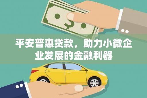 虞城平安普惠贷款，助力小微企业发展的金融利器
