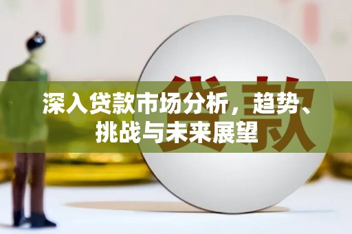 虞城深入贷款市场分析，趋势、挑战与未来展望