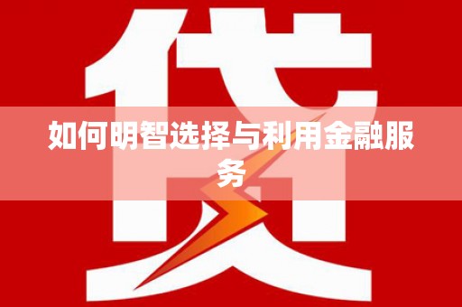 虞城如何明智选择与利用金融服务