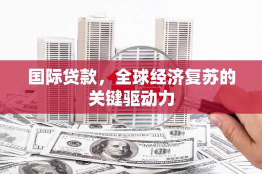 虞城国际贷款，全球经济复苏的关键驱动力