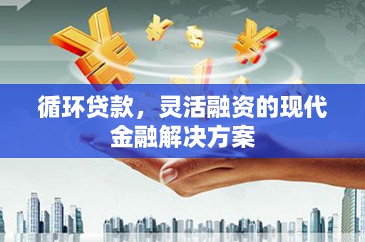虞城循环贷款，灵活融资的现代金融解决方案
