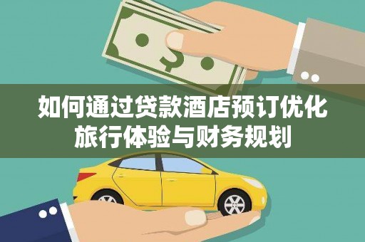 虞城如何通过贷款酒店预订优化旅行体验与财务规划