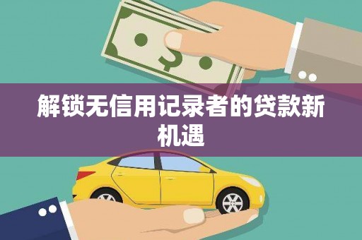 虞城解锁无信用记录者的贷款新机遇