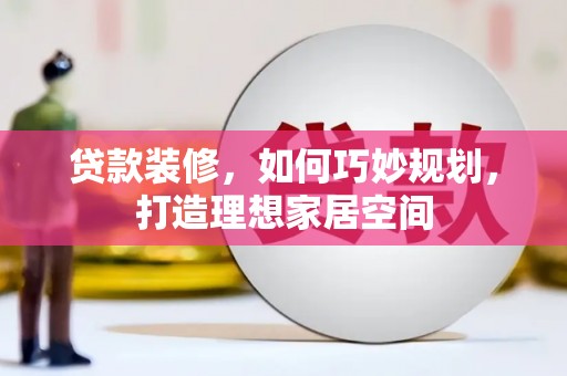 虞城贷款装修，如何巧妙规划，打造理想家居空间