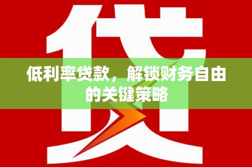虞城低利率贷款，解锁财务自由的关键策略