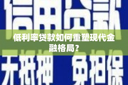 虞城低利率贷款如何重塑现代金融格局？