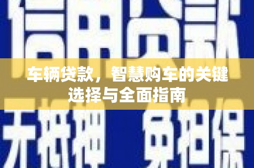 虞城车辆贷款，智慧购车的关键选择与全面指南