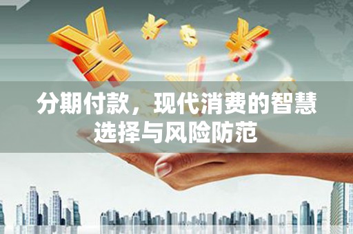 虞城分期付款，现代消费的智慧选择与风险防范