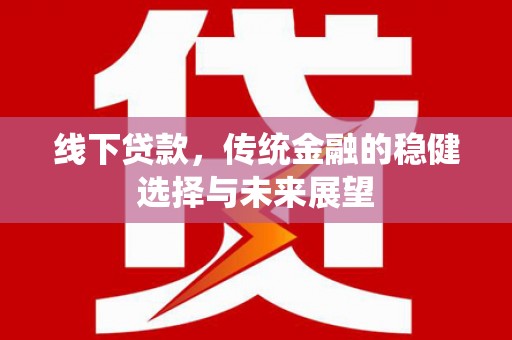 虞城线下贷款，传统金融的稳健选择与未来展望