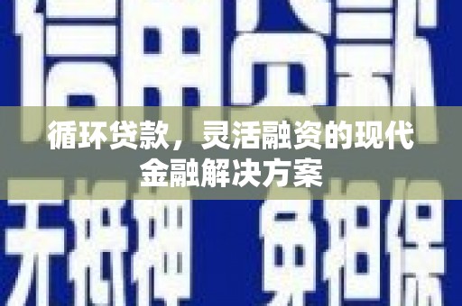 虞城循环贷款，灵活融资的现代金融解决方案